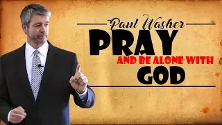 Paul Washer 2017 | Pray and Be Alone With God - by Paul Washer