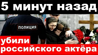 5 минут назад / чп ,  убили российского актёра