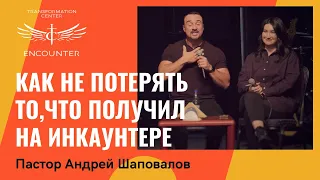 Пастор Андрей Шаповалов. Как не потерять то, что получил на инкаунтере.