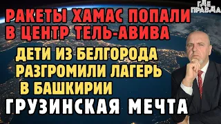 Ракеты попали в центр Тель-Авива. Дети из Белгорода разгромили лагерь в Башкирии. Грузинская мечта.