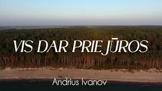 Andrius Ivanov - Vis dar prie jūros (Video)