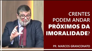 Crentes podem andar próximos da imoralidade? - Pr. Marcos Granconato