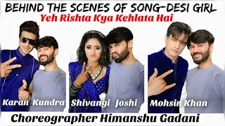 Choreographer Himanshu Gadani -Yeh Rishta Kya Kehlata Hai BTS- song shoot-Desi girl