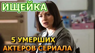 5 УМЕРШИХ АКТЕРА СЕРИАЛА ИЩЕЙКА! РОЛИ,ПРИЧИНА СМЕРТИ