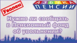 Нужно ли сообщать в Пенсионный фонд об увольнении работающему пенсионеру