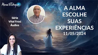 'SÉRIE VITAL FROSI - ÁUDIO "A ALMA ESCOLHE SUAS EXPERIÊNCIAS." - 11/05/2024