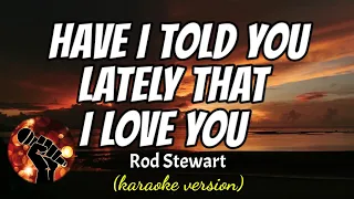 I HAVE TOLD YOU LATELY THAT I LOVE YOU - ROD STEWART (karaoke version)