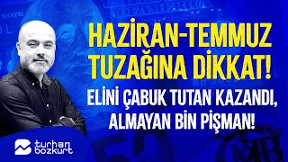 Haziran-temmuz tuzağına dikkat! Elini çabuk tutan kazandı, almayan bin pişman! | Turhan Bozkurt