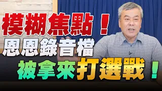 '22.06.20【小董真心話】模糊焦點！恩恩錄音檔被拿來打選戰！