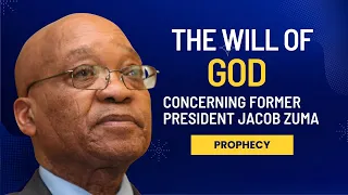 The will of God concerning former Pres. Jacob Zuma ~ Prophecy