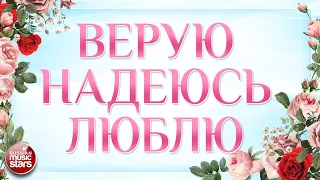 ВЕРУЮ НАДЕЮСЬ И ЛЮБЛЮ ❀ СБОРНИК ДУШЕВНЫХ ПЕСЕН ❀ КРАСИВЫЕ ПЕСНИ О ЛЮБВИ ❀