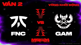 FNC vs GAM | Ván 2 | MSI 2024 - Vòng Khởi Động | 02.05.2024