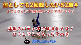 【痛恨のパティネ杯ほぼ全ミス！どうしてこうなった？の巻】何としても2回転したい52歳女子まややん。