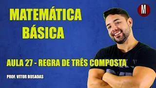 Matemática Básica - Aula 27 - Regra de Três Composta