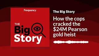 How the cops cracked the $24M Pearson gold heist | The Big Story