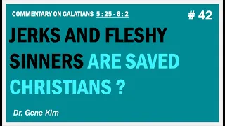 Jerks and Fleshy Sinners Are SAVED CHRISTIANS? (Gal. 5:25-6:2) | Dr. Gene Kim