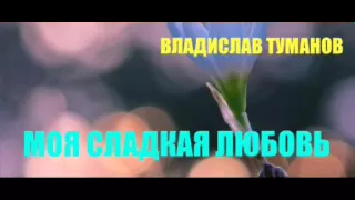 Владислав Туманов - МОЯ СЛАДКАЯ ЛЮБОВЬ