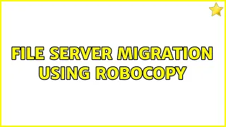 File server migration using Robocopy (2 Solutions!!)