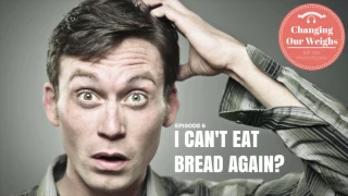 Episode 6 - I cant eat bread again?