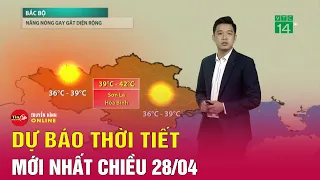 Dự báo thời tiết mới chiều 28/4: Đợt nắng nóng gay gắt, nhiệt độ trên 41 độ C kéo dài đến bao giờ?