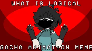 WHAT IS LOGICAL?¿   [[ Gacha Animation Meme ]]