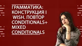 АНГЛИЙСКИЙ ЯЗЫК. ЕГЭ2020. Грамматика: конструкция I wish. Повтор Conditionals+Mixed Conditionals