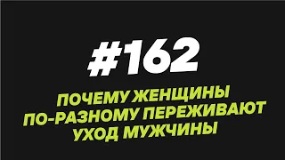 162. Почему женщины по разному переживают уход мужчины