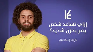 إزاي تساعد شخص يمر بحزن شديد؟