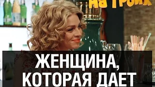 Девушка которая дает — На троих — 10 серия