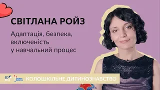 Адаптація, безпека, включеність у навчальний процес. Колошкільне дитинознавство зі Світланою Ройз