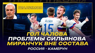 РОССИЯ - КАМЕРУН / РАЗБОР ШАЛИМОВА: ГОЛ ЧАЛОВА / ПРОБЛЕМЫ СИЛЬЯНОВА / МИРАНЧУК ВНЕ СОСТАВА