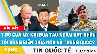 Tin quốc tế 24/10 | Ý đồ của Mỹ khi đưa tàu ngầm hạt nhân tới vùng biển giữa Nga và Trung Quốc? FBNC