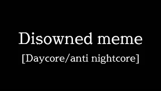 Disowned meme [Daycore/anti nightcore]