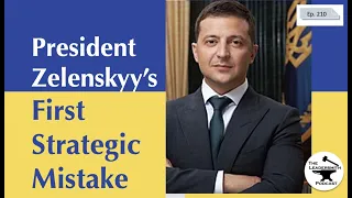 PRESIDENT ZELENSKYY’S FIRST STRATEGIC MISTAKE IN THE RUSSIAN-UKRAINIAN WAR [EPISODE 210]