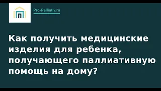 Как получить медицинские изделия для ребенка, получающего паллиативную помощь на дому?