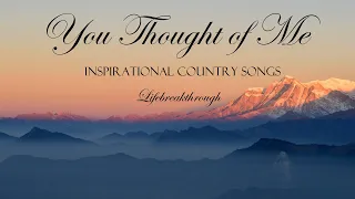 YOU THOUGHT OF ME - Inspirational Country Songs / Gospel Praise and Worship by Lifebreakthrough