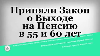 Приняли Закон о Выходе на Пенсию в 55 и 60 лет