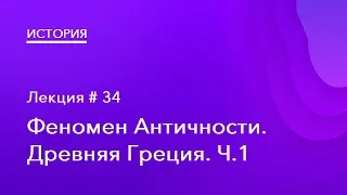 34. Феномен античности. Древняя Греция. Часть 1.