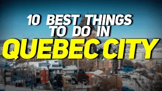 10 BEST THINGS TO DO IN QUEBEC CITY