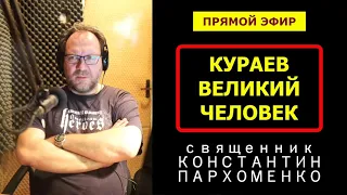 КУРАЕВ - ВЕЛИКИЙ ЧЕЛОВЕК | о.Константин Пархоменко