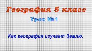 География 5 класс (Урок№1 - Как география изучает Землю.)