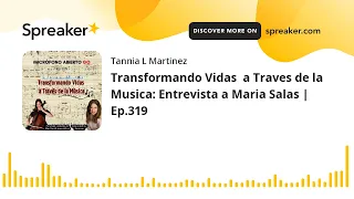 Transformando Vidas  a Traves de la Musica: Entrevista a Maria Salas | Ep.319