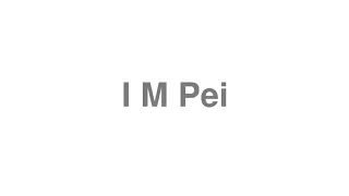 How to Pronounce "I M Pei"