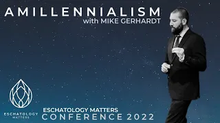 Amillennialism by Mike Gerhardt "Why Eschatology Matters " Conference