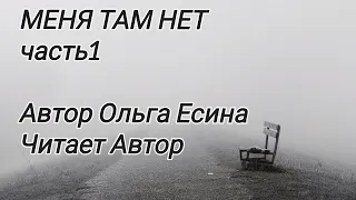 МЕНЯ ТАМ НЕТ часть 1. Автор Ольга Есина. Читает Автор.