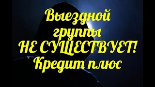 Выездной группы не существует!Кредит плюс