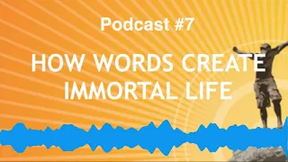 The Secret to Immortality Podcast, #7 - "How Words Create Immortal Life"