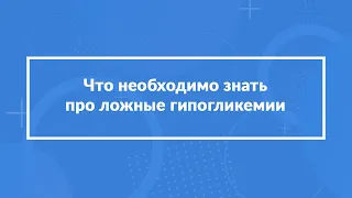 Что необходимо знать про ложные гипогликемии?