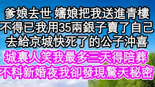 爹娘去世 嬸娘把我送進青樓，不得已我用35兩銀子賣了自己，去給京城快死了的公子沖喜，城裏人笑我最多三天得陪葬，不料新婚夜我卻發現驚天秘密| #為人處世#生活經驗#情感故事#養老#退休