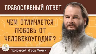 ЛЮБОВЬ И ЧЕЛОВЕКОУГОДИЕ. В чём разница?  Протоиерей Игорь Фомин